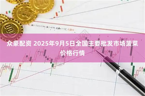 众豪配资 2025年9月5日全国主要批发市场菠菜价格行情
