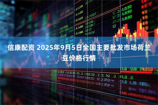 信康配资 2025年9月5日全国主要批发市场荷兰豆价格行情