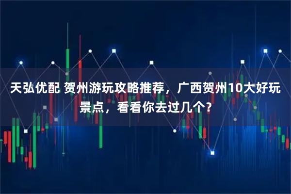 天弘优配 贺州游玩攻略推荐，广西贺州10大好玩景点，看看你去过几个？