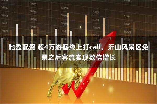 驰盈配资 超4万游客线上打call，沂山风景区免票之后客流实现数倍增长