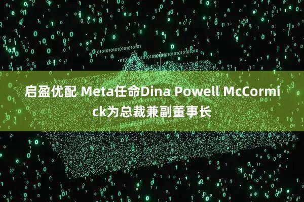 启盈优配 Meta任命Dina Powell McCormick为总裁兼副董事长
