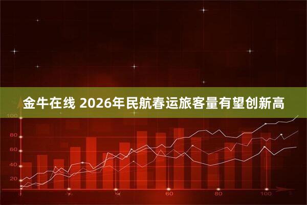 金牛在线 2026年民航春运旅客量有望创新高