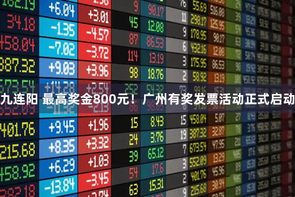 九连阳 最高奖金800元!广州有奖发票活动正式启动