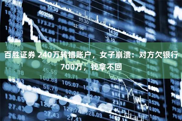 百胜证券 240万转错账户，女子崩溃：对方欠银行700万，钱拿不回
