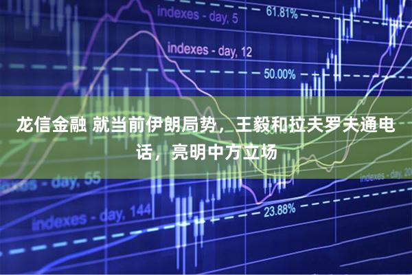 龙信金融 就当前伊朗局势,王毅和拉夫罗夫通电话,亮明中方立场